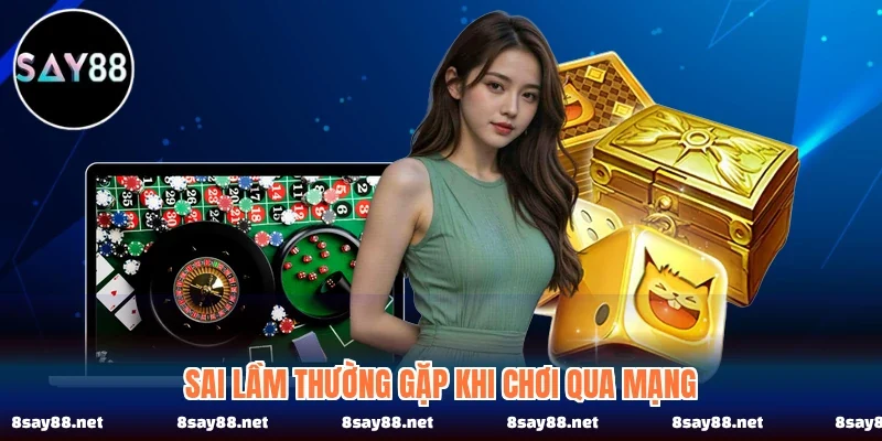 Sai lầm thường gặp khi chơi qua mạng